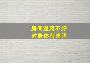 房间通风不好 对身体有害吗